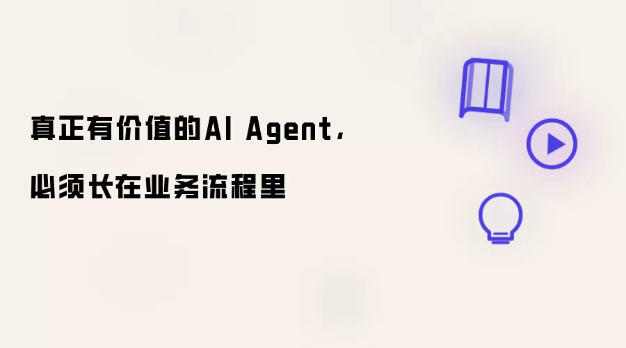 真正有价值的AI Agent：必须长在业务流程里