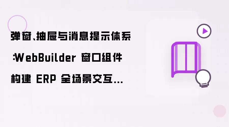 弹窗抽屉与消息提示体系：WebBuilder 窗口组件构建 ERP 全场景交互弹窗