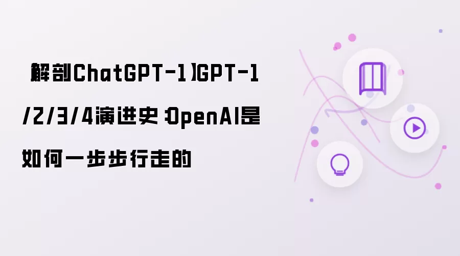 解剖ChatGPT-1 GPT-1/2/3/4演进史：OpenAI是如何一步步行走的