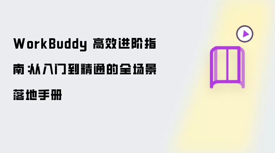 WorkBuddy 高效进阶指南：从入门到精通的全场景实操手册