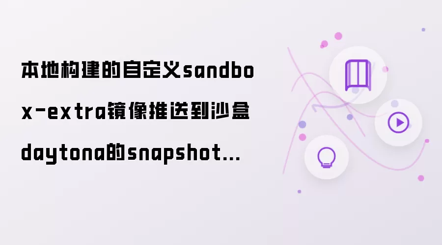 本地构建的自定义sandbox-extra镜像推送至沙盒daytona的snapshot列表中