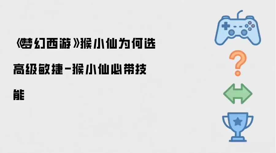 梦幻西游猴小仙为何选高级敏捷-猴小仙必带技能