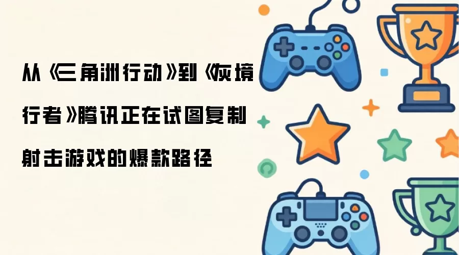 从《三角洲行动》到《灰境行者》腾讯正试图复制射击游戏爆款路径