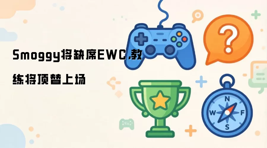 Smoggy将缺席EWC：教练将顶替上场