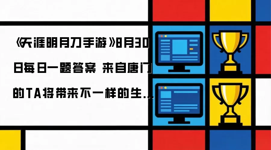 天涯明月刀手游8月30日每日一题答案 来自唐门的TA将带来不一样的生死傀儡诀TA的名字是