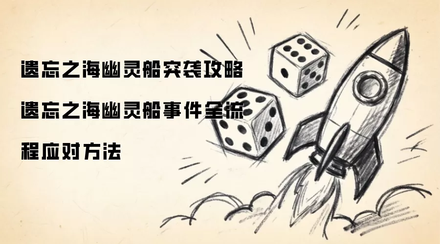 遗忘之海幽灵船突袭攻略：遗忘之海幽灵船事件全流程应对方法