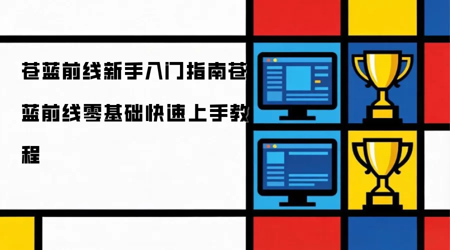 苍蓝前线新手入门指南-苍蓝前线零基础快速上手教程