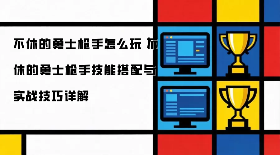 不休的勇士枪手怎么玩：不休的勇士枪手技能搭配与实战技巧详解