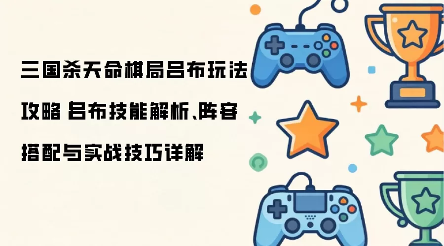 三国杀天命棋局吕布玩法攻略｜吕布技能解析:阵容搭配与实战技巧详解