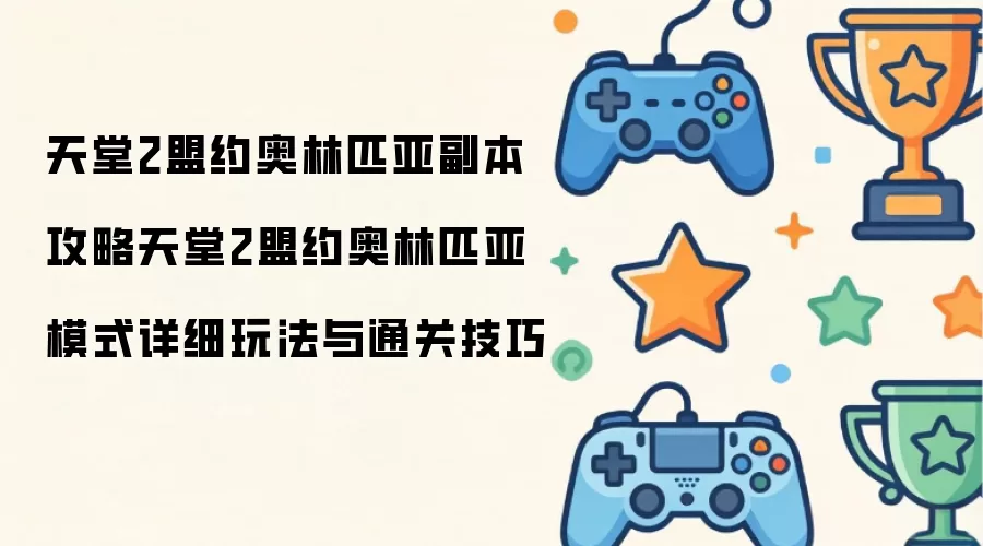天堂2盟约奥林匹亚副本攻略天堂2盟约奥林匹亚模式玩法详解与过关技巧