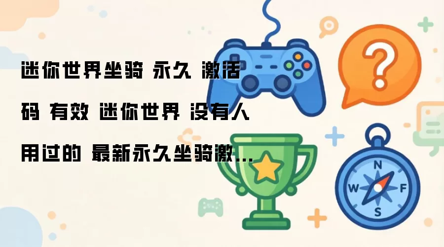 迷你世界坐骑 永久 激活码 有效 没有人用过的 迷你世界 最新永久坐骑激活码推荐2026