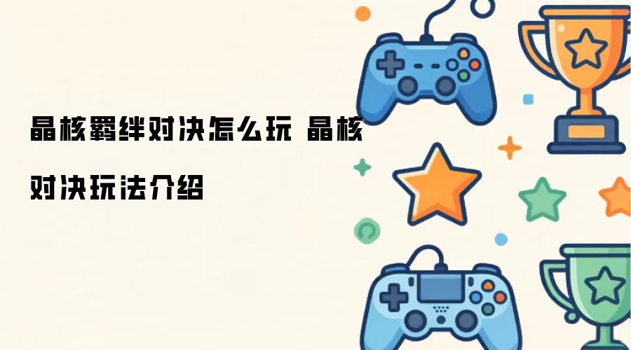 晶核羁绊对决怎么玩 晶核羁绊对决玩法介绍