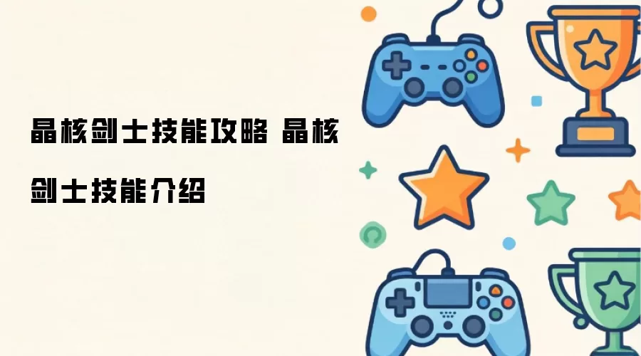晶核剑士技能介绍 晶核剑士技能攻略