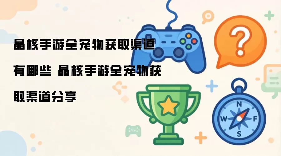 晶核手游全宠物获取渠道有哪些 晶核手游全宠物获取渠道详解
