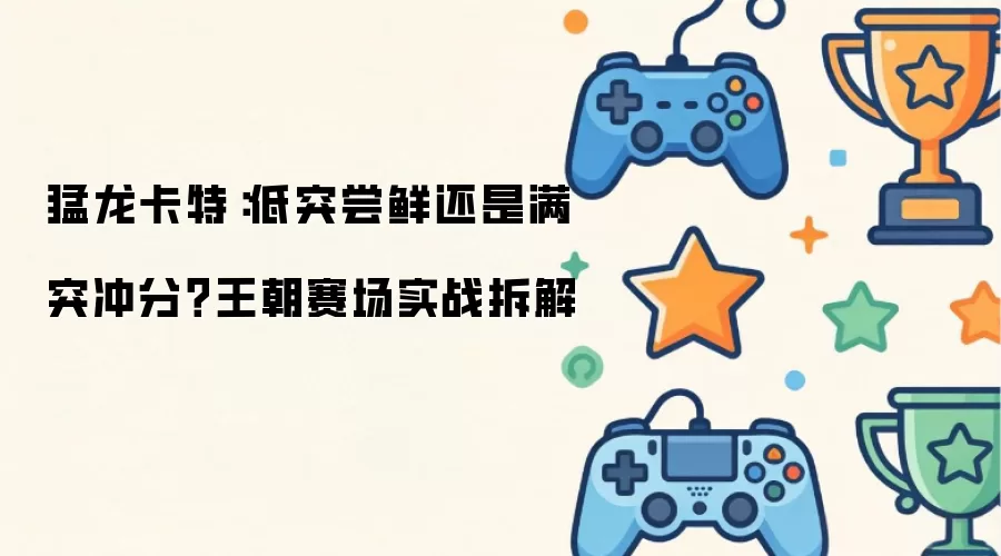 猛龙卡特：低突尝鲜还是满突冲分？王朝赛场实战解析