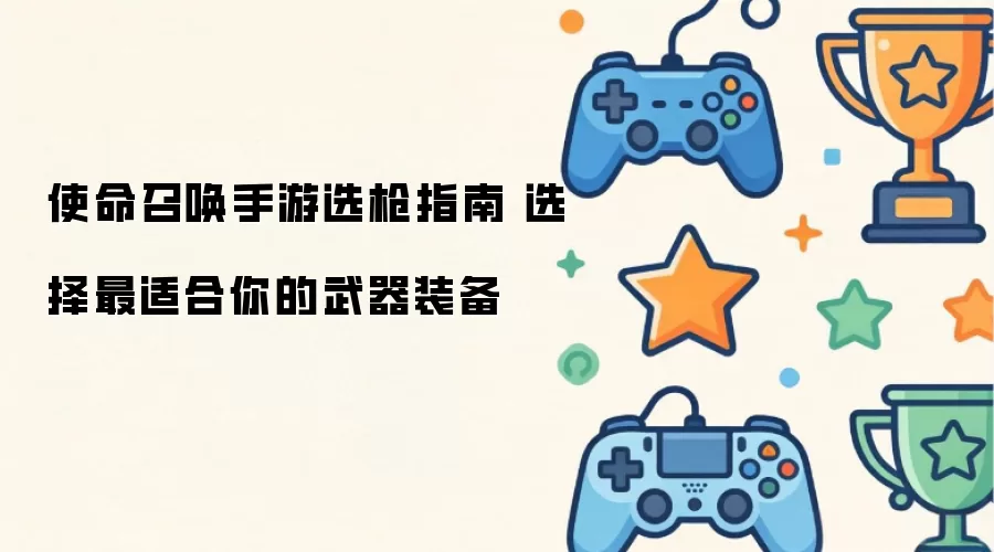 使命召唤手游选枪指南 挑选最适合你的武器装备