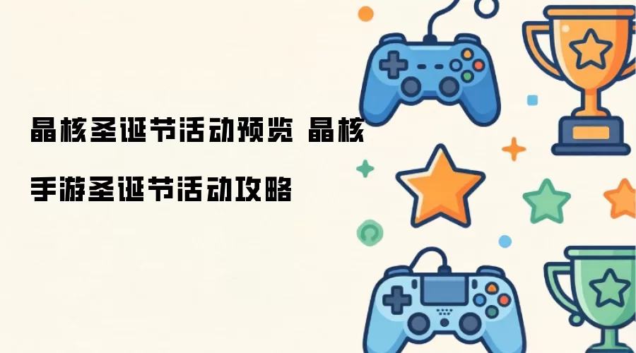晶核圣诞节活动前瞻 晶核手游圣诞节活动指南