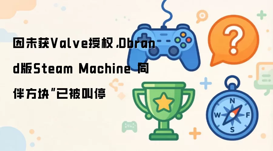 因未获Valve授权:Dbrand版Steam Machine同伴方块已被叫停