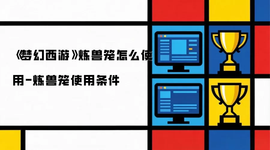 《梦幻西游》炼兽笼怎么用-炼兽笼使用条件
