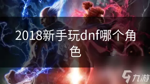 2018年新手玩dnf哪个角色