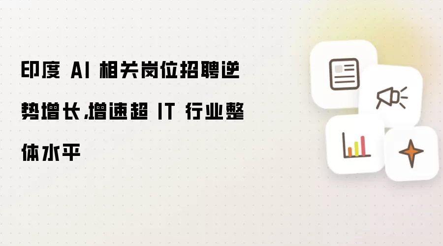 印度 AI 相关岗位招聘逆势增长,增速超 IT 行业整体水平