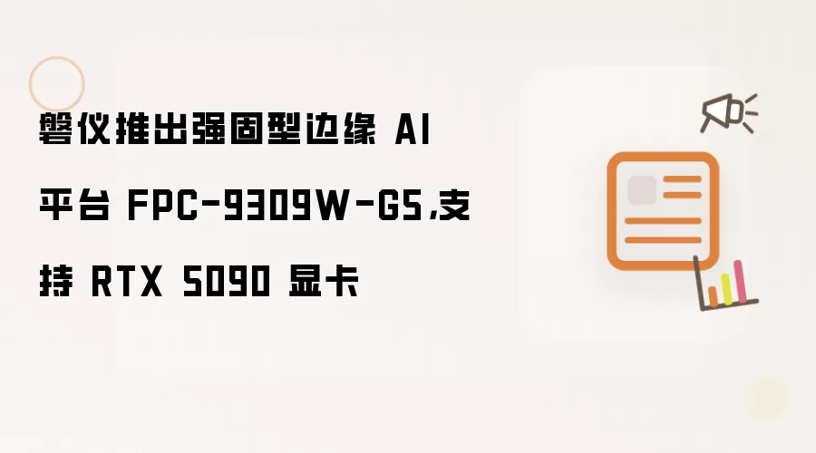 磐仪推出强固型边缘 AI 平台 FPC-9309W-G5，支持 RTX 5090 显卡