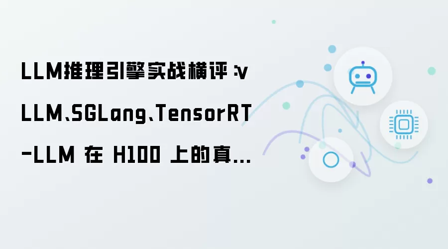 LLM推理引擎实战横评：vLLM、SGLang、TensorRT-LLM 在 H100 上的真实表现