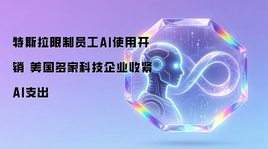 特斯拉限制员工使用AI开销 美国多家科技企业收紧AI支出