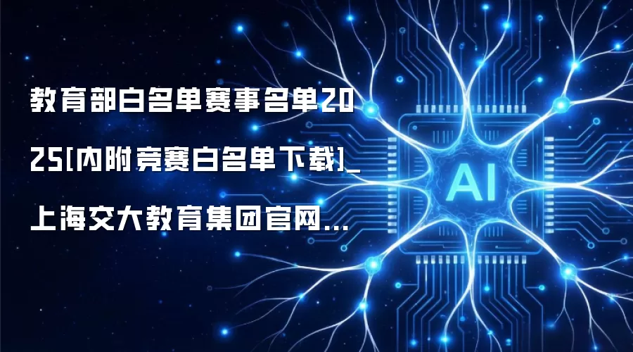 教育部白名单赛事名单2025:内附竞赛白名单下载_上海交大教育集团官网资源中心
