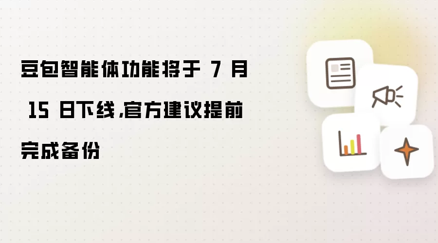 豆包智能体功能将于 7 月 15 日下线：官方建议提前完成备份