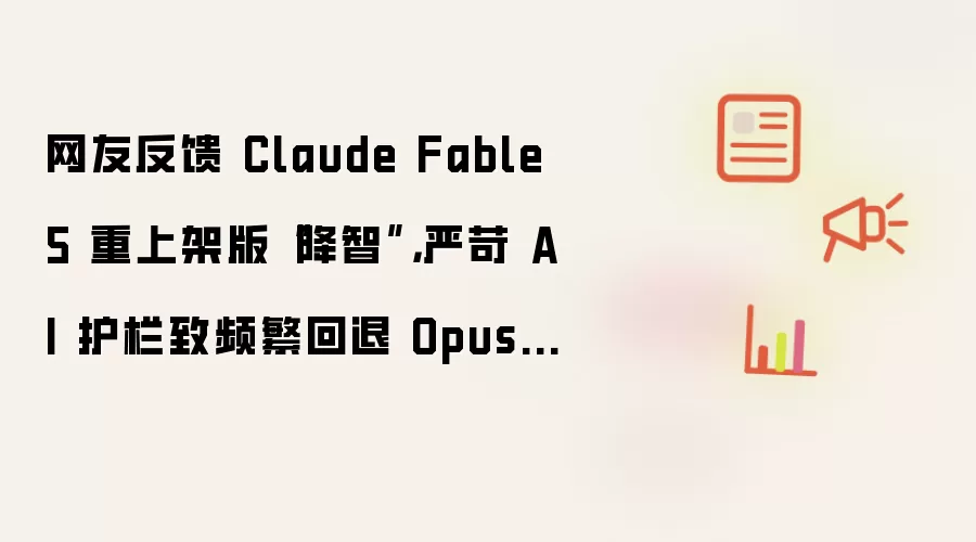 网友反馈 Claude Fable 5 重上架版降智：严苛 AI 护栏致频繁回退 Opus 4.8