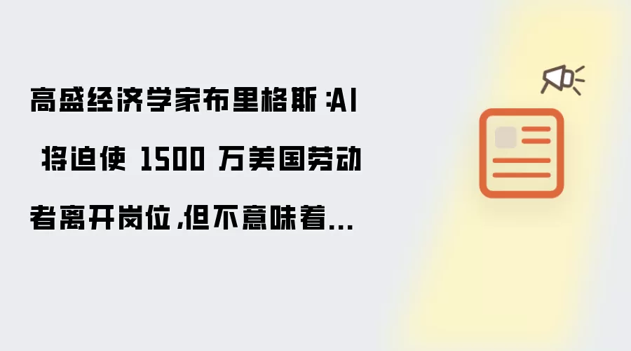高盛经济学家布里格斯：AI 将迫使 1500 万美国劳动者离开岗位 但不意味着失业