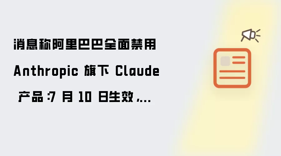 消息称阿里巴巴全面禁用 Anthropic 旗下 Claude 产品：7 月 10 日生效：全员卸载
