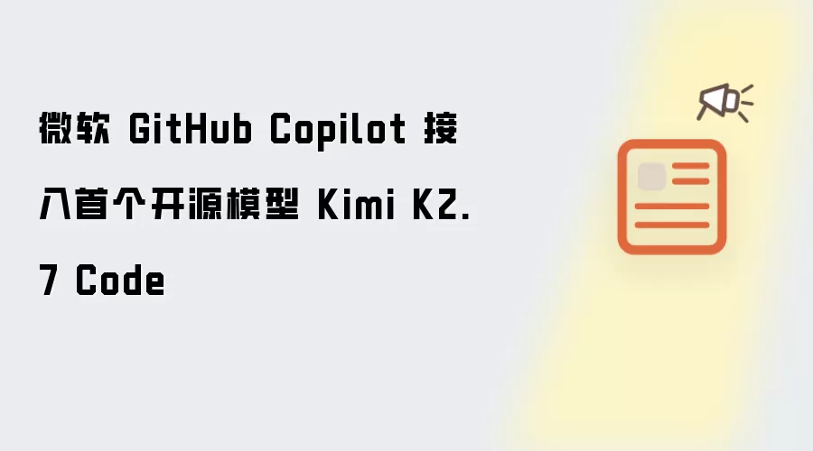 微软 GitHub Copilot 集成首个开源模型 Kimi K2.7 Code