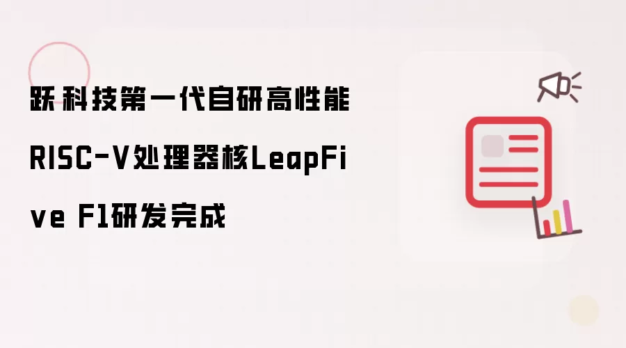 跃昉科技自研第一代高性能RISC-V处理器核LeapFive F1研发完成