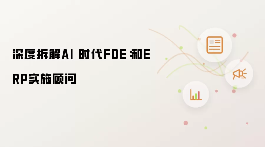 深度剖析AI 时代FDE：和ERP实施顾问