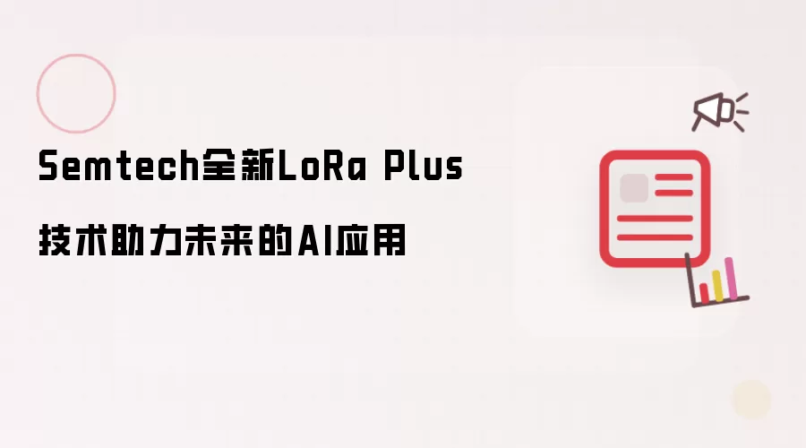 Semtech全新LoRa Plus技术助推未来AI应用
