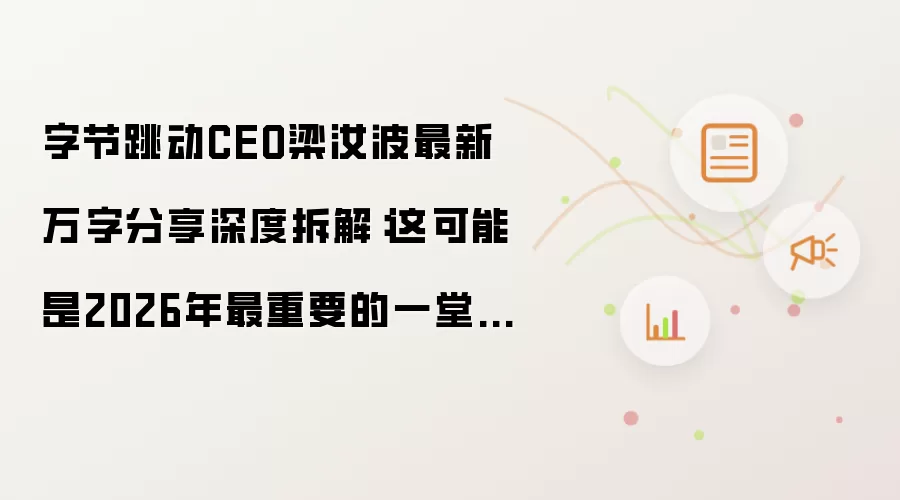 深度拆解字节跳动CEO梁汝波最新万字分享：这可能是2026年最重要的一堂管理课