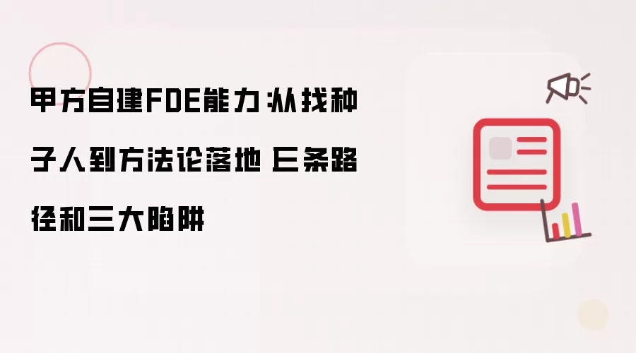 甲方自建FDE能力：从找种子人到方法论落地-三条路径和三大陷阱