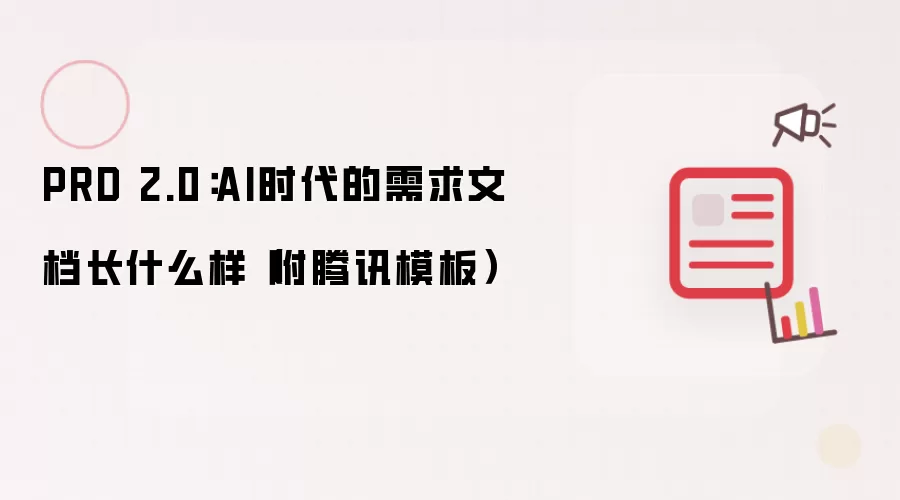 PRD 2.0：在AI时代需求文档长什么样（附腾讯模板）