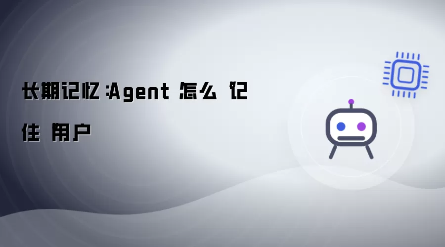 长期记忆：Agent 怎么“记住”用户