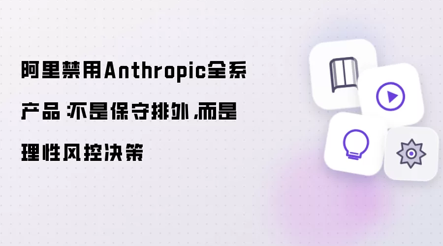 阿里禁用Anthropic全系产品：并非保守排外 实为理性风控决策