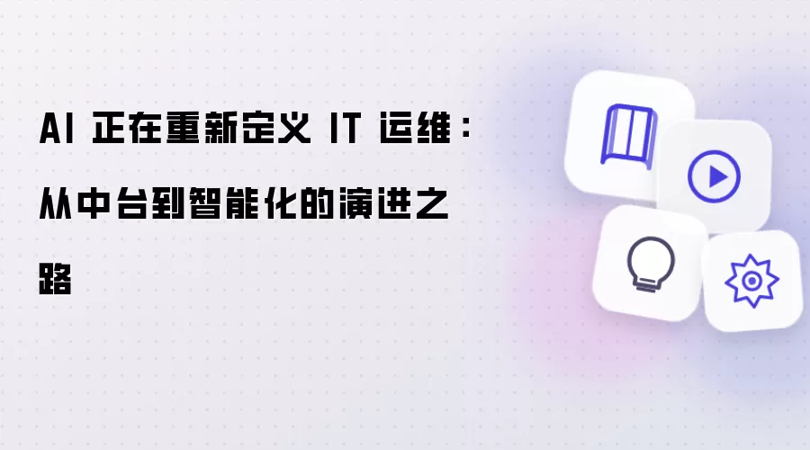 AI 正在重新定义 IT 运维：从中台到智能化的演进路径