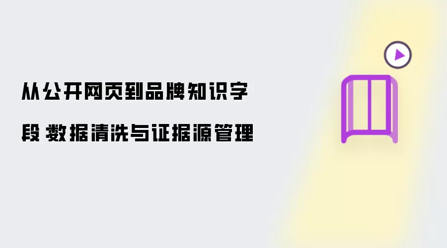从公开网页到品牌知识字段：数据清洗和证据源管理