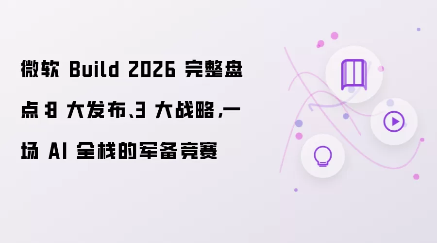 微软 Build 2026 完整盘点：8大发布 3大战略：一场 AI 全栈的军备竞赛
