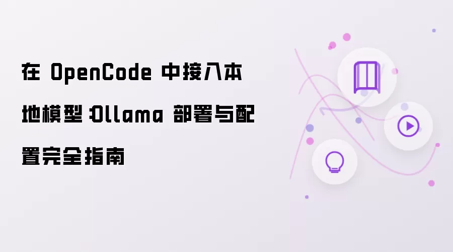 在 OpenCode 中接入本地模型：Ollama 部署与配置完整指南