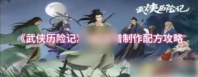 武侠历险记攻略菜谱 武侠历险记六级菜谱制作配方攻略