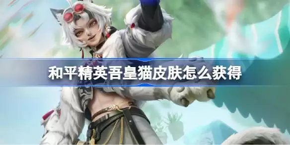 和平精英吾皇猫皮肤获取大全