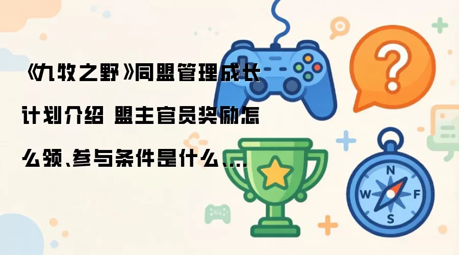 九牧之野 同盟管理成长计划介绍 盟主官员奖励怎么领 参与条件是什么 有什么专属权益