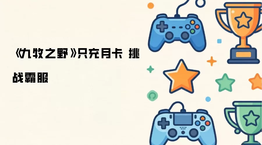 《九牧之野》仅充月卡 挑战霸服